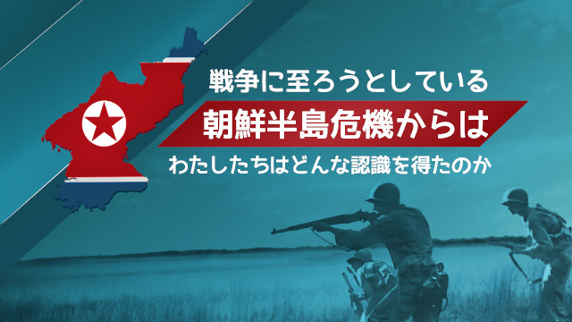 戦争に至ろうとしている朝鮮半島危機からは、わたしたちはどんな認識を得たのか