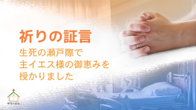 祈りの証言ー生死の瀬戸際で主イエス様の御恵みを授かりました