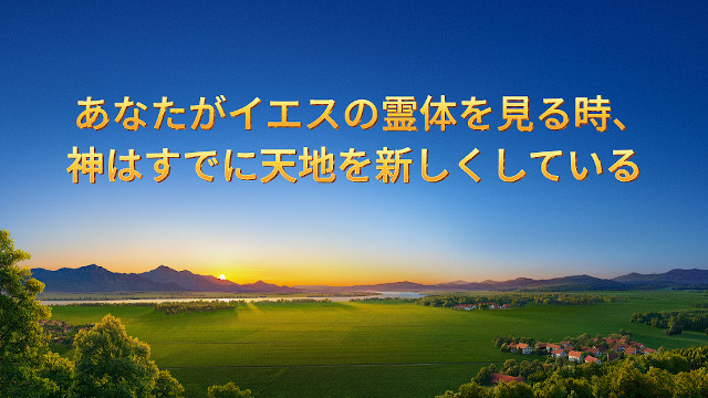 あなたがイエスの霊体を見る時、神はすでに天地を新しくしている